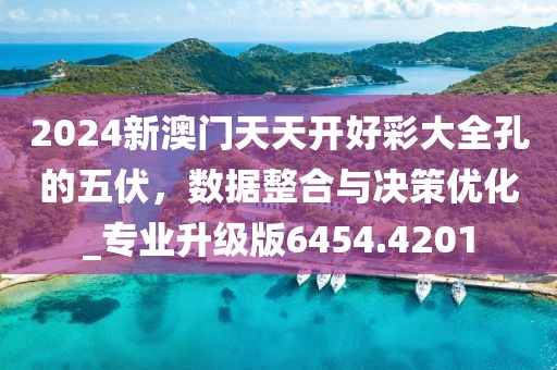 2024新澳门天天开好彩大全孔的五伏，数据整合与决策优化_专业升级版6454.4201
