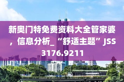新奥门特免费资料大全管家婆，信息分析_“舒适主题”JSS3176.9211
