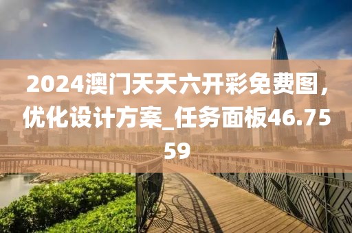 2024澳门天天六开彩免费图，优化设计方案_任务面板46.7559
