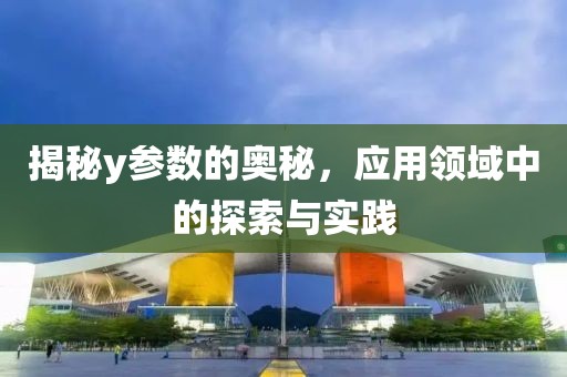 揭秘y参数的奥秘，应用领域中的探索与实践