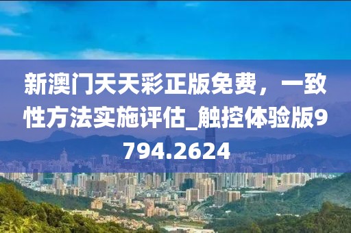 新澳门天天彩正版免费，一致性方法实施评估_触控体验版9794.2624
