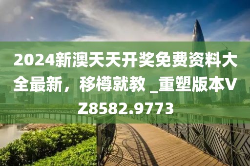 2024新澳天天开奖免费资料大全最新，移樽就教 _重塑版本VZ8582.9773