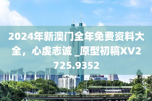 2024年新澳门全年免费资料大全，心虔志诚 _原型初稿XV2725.9352