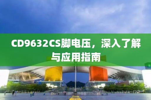 CD9632CS脚电压，深入了解与应用指南