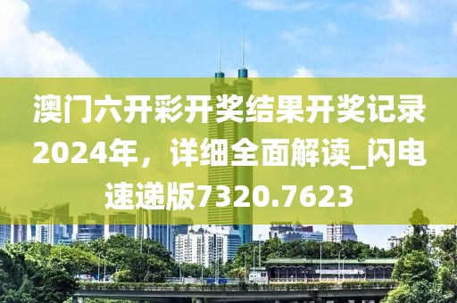 澳门六开彩开奖结果开奖记录2024年，详细全面解读_闪电速递版7320.7623