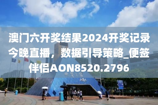 澳门六开奖结果2024开奖记录今晚直播，数据引导策略_便签伴侣AON8520.2796