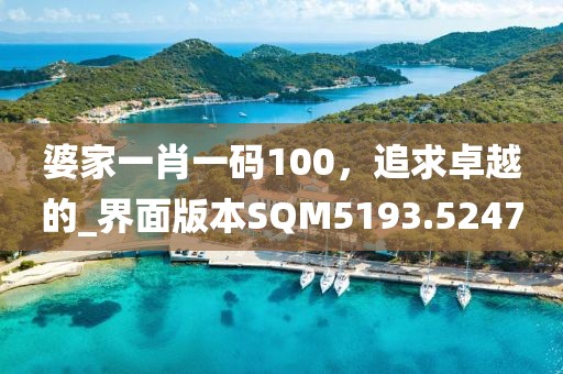 婆家一肖一码100，追求卓越的_界面版本SQM5193.5247
