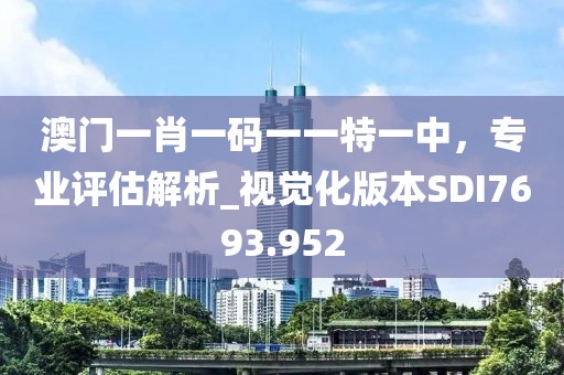 澳门一肖一码一一特一中，专业评估解析_视觉化版本SDI7693.952