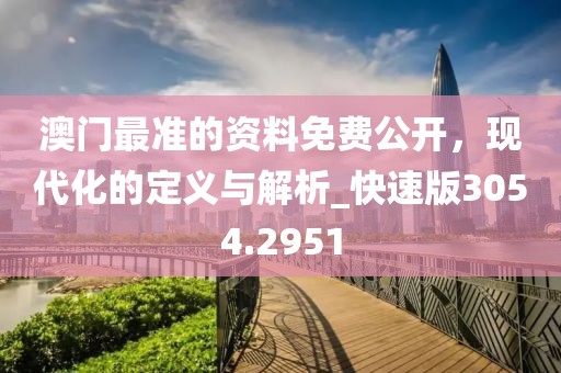 澳门最准的资料免费公开，现代化的定义与解析_快速版3054.2951