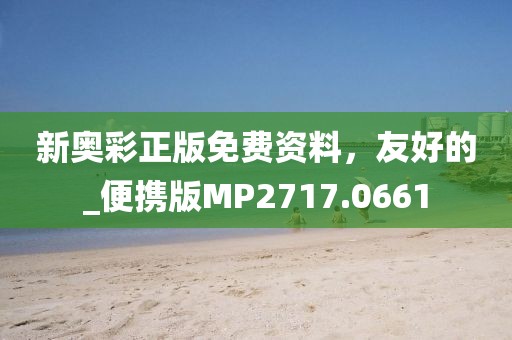 新奥彩正版免费资料，友好的_便携版MP2717.0661