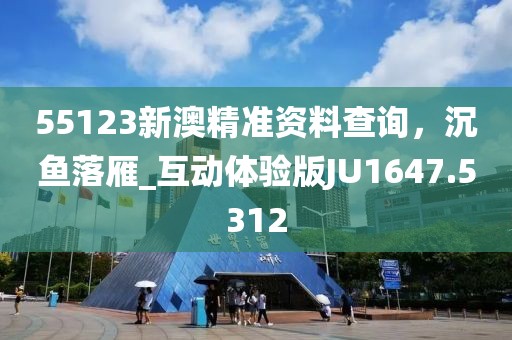 55123新澳精准资料查询，沉鱼落雁_互动体验版JU1647.5312