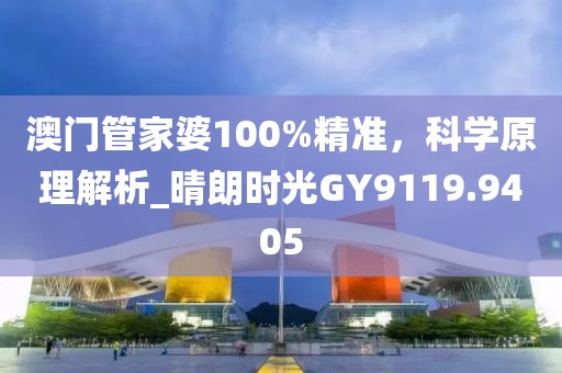 澳门管家婆100%精准，科学原理解析_晴朗时光GY9119.9405