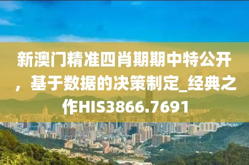 新澳门精准四肖期期中特公开，基于数据的决策制定_经典之作HIS3866.7691