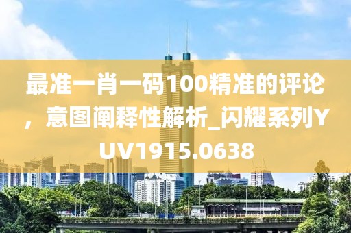 最准一肖一码100精准的评论，意图阐释性解析_闪耀系列YUV1915.0638