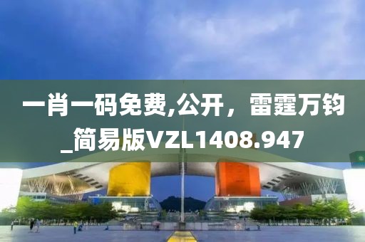 一肖一码免费,公开，雷霆万钧_简易版VZL1408.947