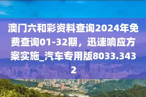 澳门六和彩资料查询2024年免费查询01-32期，迅速响应方案实施_汽车专用版8033.3432