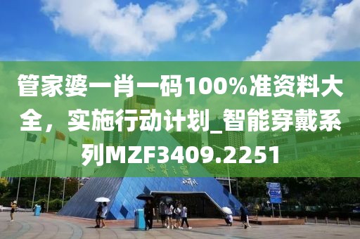 管家婆一肖一码100%准资料大全，实施行动计划_智能穿戴系列MZF3409.2251