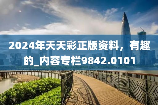 2024年天天彩正版资料，有趣的_内容专栏9842.0101