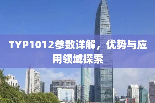 TYP1012参数详解，优势与应用领域探索