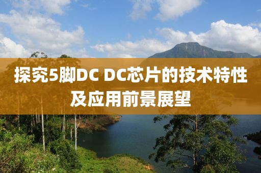 探究5脚DC DC芯片的技术特性及应用前景展望