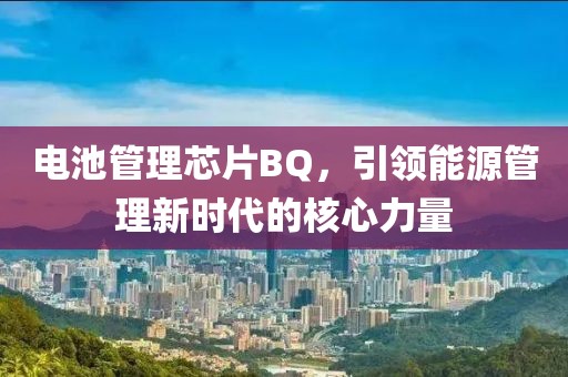电池管理芯片BQ，引领能源管理新时代的核心力量