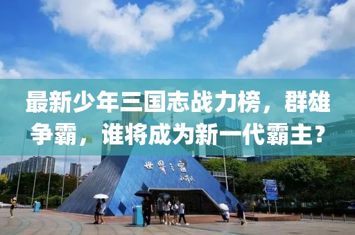 最新少年三国志战力榜，群雄争霸，谁将成为新一代霸主？