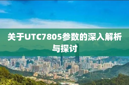 关于UTC7805参数的深入解析与探讨