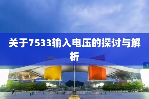 关于7533输入电压的探讨与解析
