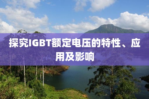 探究IGBT额定电压的特性、应用及影响
