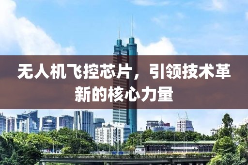 无人机飞控芯片，引领技术革新的核心力量