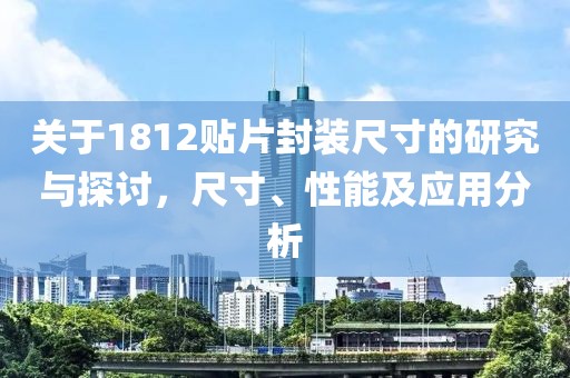 关于1812贴片封装尺寸的研究与探讨，尺寸、性能及应用分析