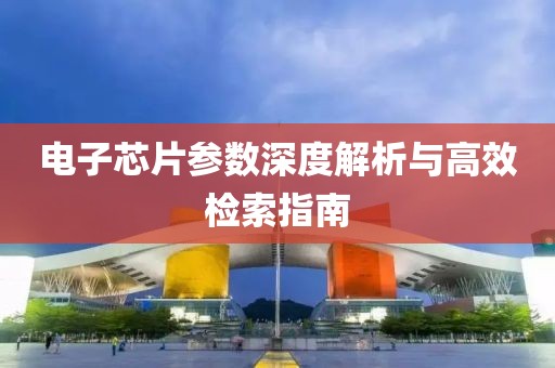 电子芯片参数深度解析与高效检索指南