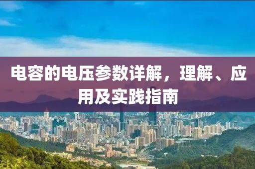 电容的电压参数详解，理解、应用及实践指南