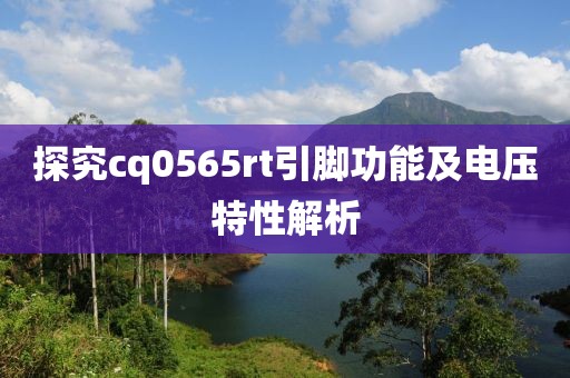 探究cq0565rt引脚功能及电压特性解析