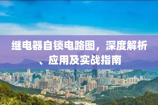 继电器自锁电路图，深度解析、应用及实战指南