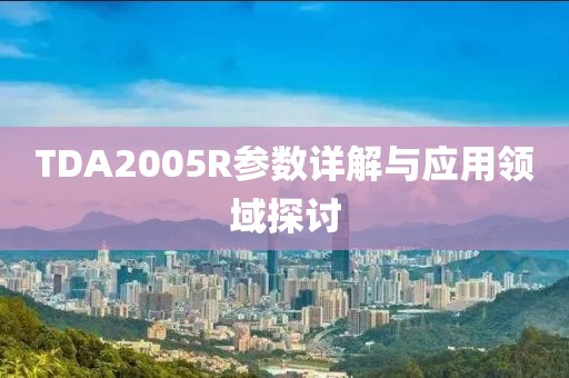 TDA2005R参数详解与应用领域探讨