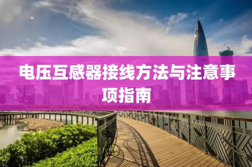 电压互感器接线方法与注意事项指南