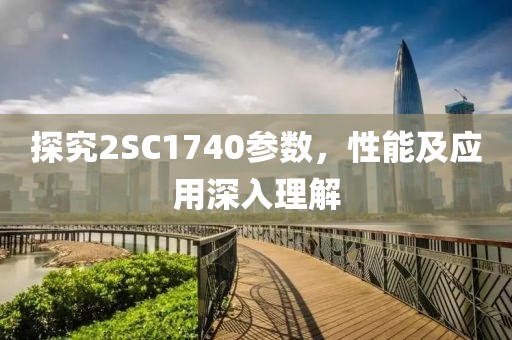 探究2SC1740参数，性能及应用深入理解