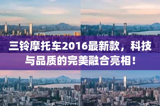 三铃摩托车2016最新款，科技与品质的完美融合亮相！