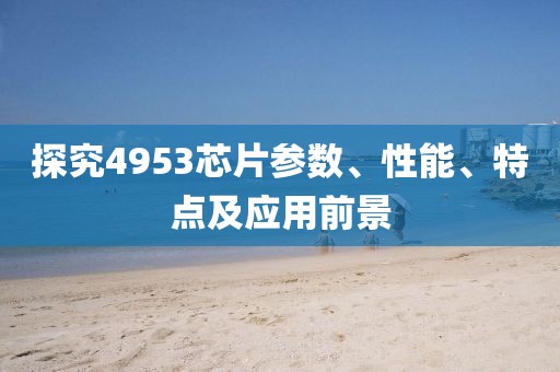 探究4953芯片参数、性能、特点及应用前景