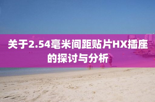 关于2.54毫米间距贴片HX插座的探讨与分析
