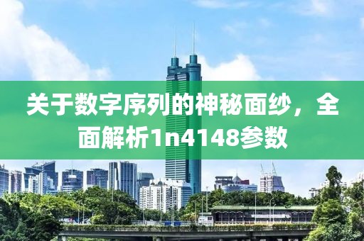 关于数字序列的神秘面纱，全面解析1n4148参数