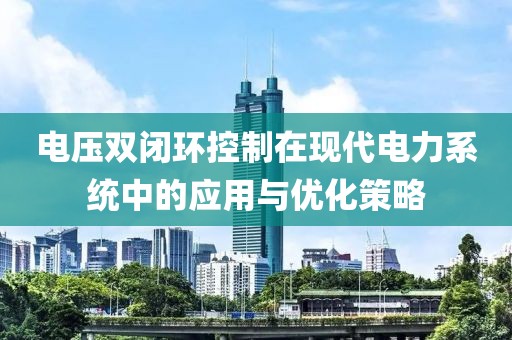 电压双闭环控制在现代电力系统中的应用与优化策略