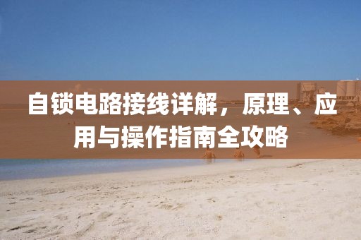 自锁电路接线详解，原理、应用与操作指南全攻略