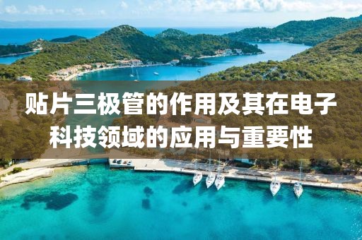 贴片三极管的作用及其在电子科技领域的应用与重要性