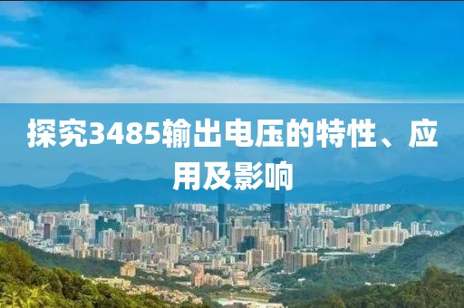 探究3485输出电压的特性、应用及影响
