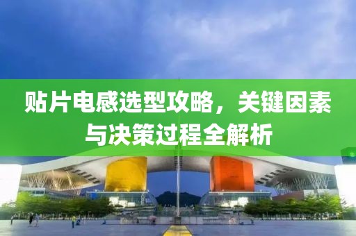 贴片电感选型攻略，关键因素与决策过程全解析