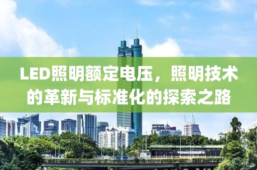 LED照明额定电压，照明技术的革新与标准化的探索之路