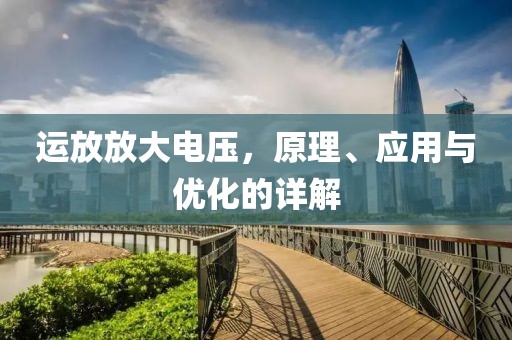 运放放大电压，原理、应用与优化的详解
