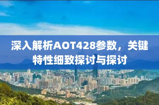 深入解析AOT428参数，关键特性细致探讨与探讨